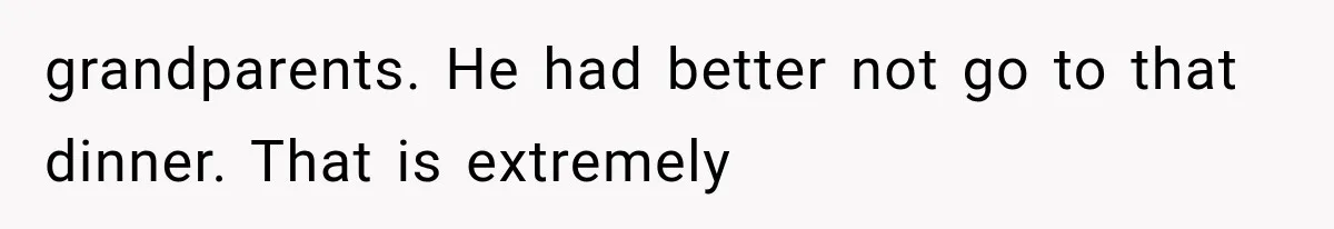 grandparents. He had better not go to that dinner. That is extremely