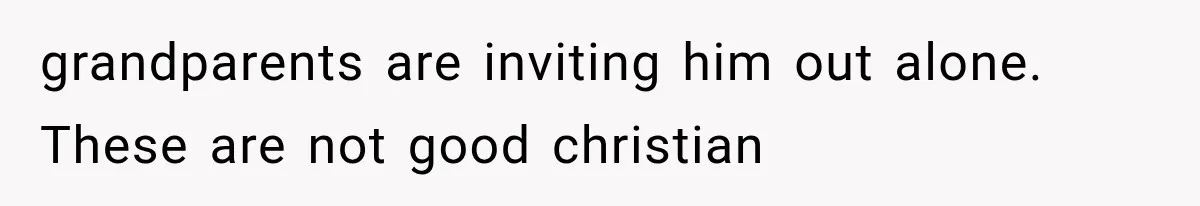 grandparents are inviting him out alone. These are not good christian