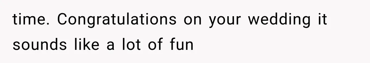 time. Congratulations on your wedding it sounds like a lot of fun