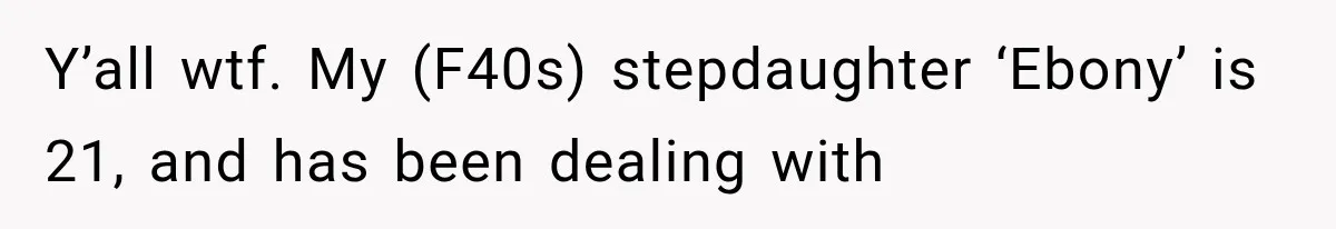 Y’all wtf. My (F40s) stepdaughter ‘Ebony’ is 21, and has been dealing with