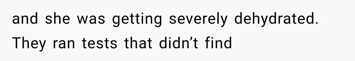 and she was getting severely dehydrated. They ran tests that didn’t find