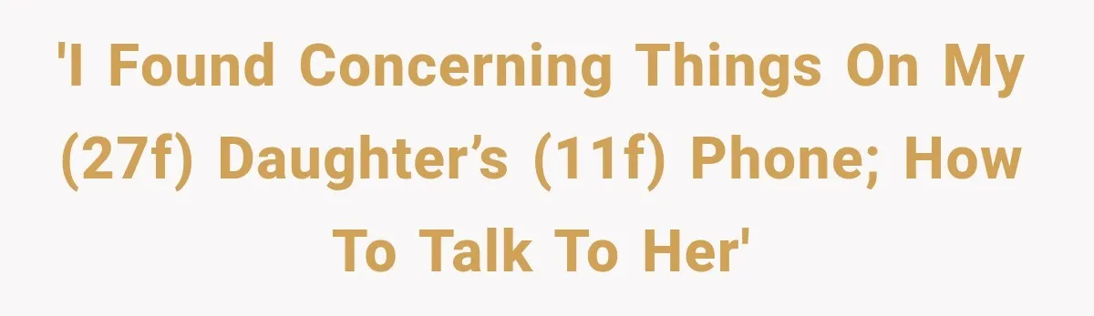 'I found concerning things on my (27F) daughter’s (11F) phone; how to talk to her'