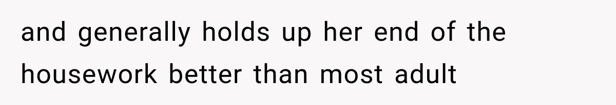 and generally holds up her end of the housework better than most adult