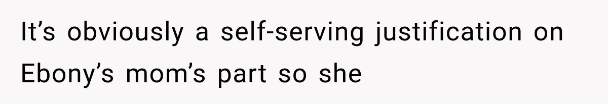 It’s obviously a self-serving justification on Ebony’s mom’s part so she