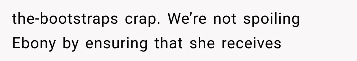 the-bootstraps crap. We’re not spoiling Ebony by ensuring that she receives