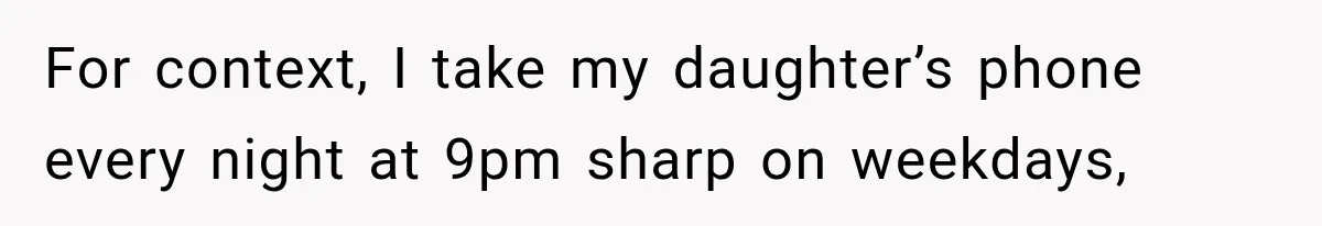 For context, I take my daughter’s phone every night at 9pm sharp on weekdays,