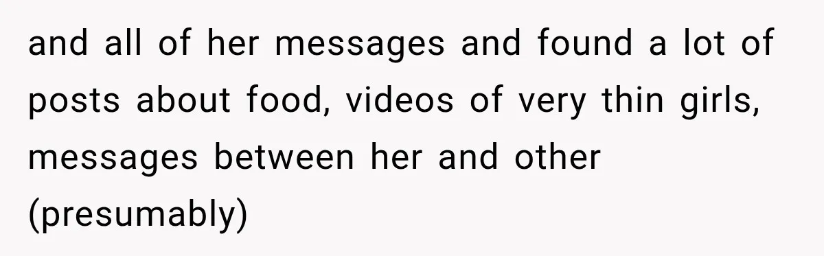 and all of her messages and found a lot of posts about food, videos of very thin girls, messages between her and other (presumably)