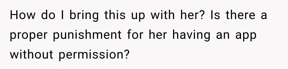 How do I bring this up with her? Is there a proper punishment for her having an app without permission?