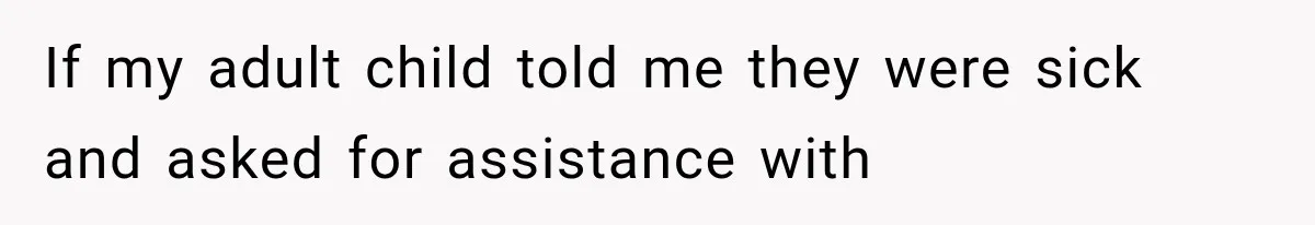 If my adult child told me they were sick and asked for assistance with