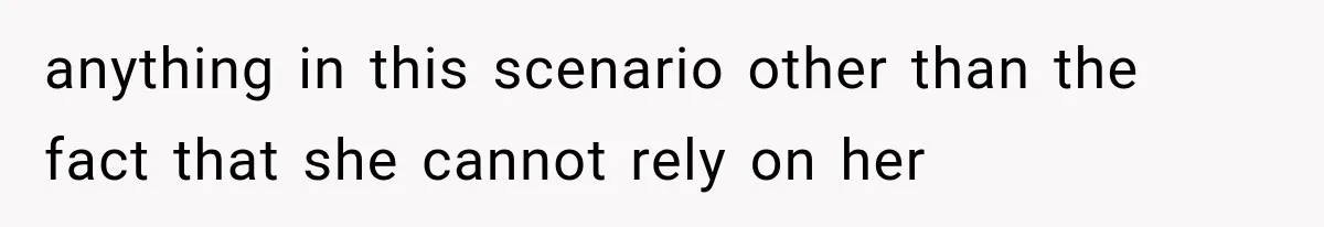 anything in this scenario other than the fact that she cannot rely on her