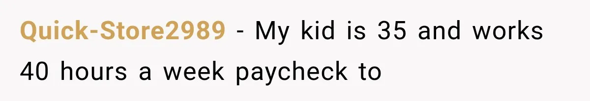 Quick-Store2989 − My kid is 35 and works 40 hours a week paycheck to