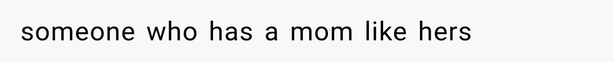 someone who has a mom like hers