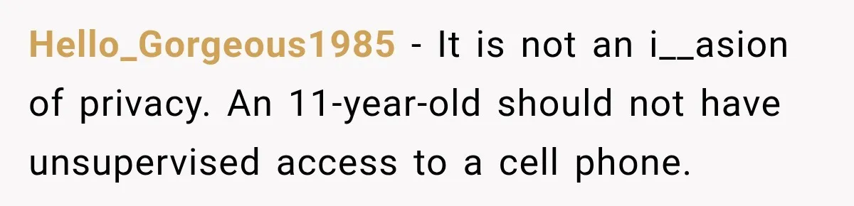 Hello_Gorgeous1985 − It is not an i__asion of privacy. An 11-year-old should not have unsupervised access to a cell phone.