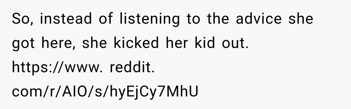 So, instead of listening to the advice she got here, she kicked her kid out. https://www. reddit. com/r/AIO/s/hyEjCy7MhU