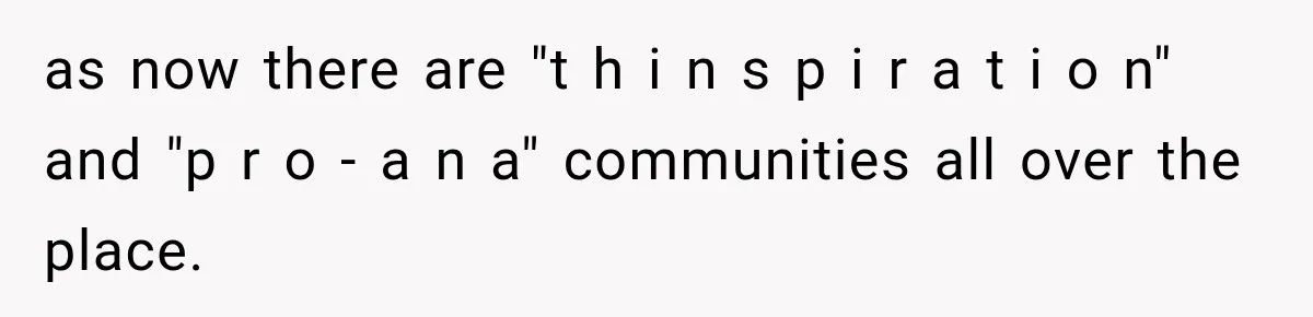 as now there are "t h i n s p i r a t i o n" and "p r o - a n a" communities all over the place.