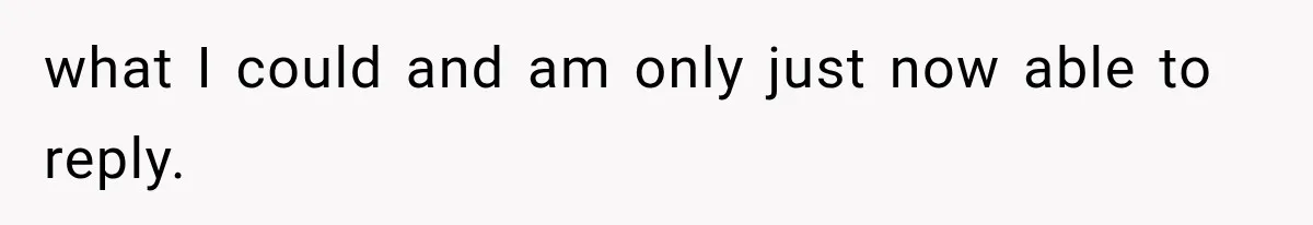 what I could and am only just now able to reply.