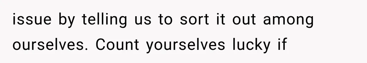 issue by telling us to sort it out among ourselves. Count yourselves lucky if