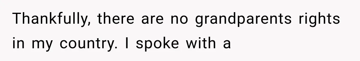 Thankfully, there are no grandparents rights in my country. I spoke with a