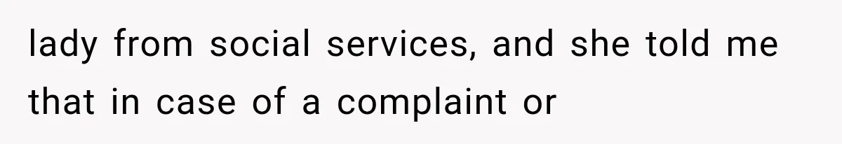 lady from social services, and she told me that in case of a complaint or