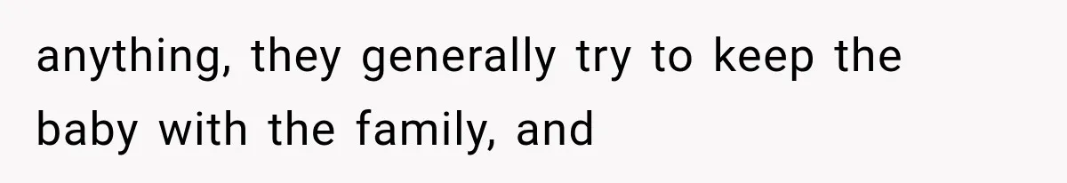 anything, they generally try to keep the baby with the family, and