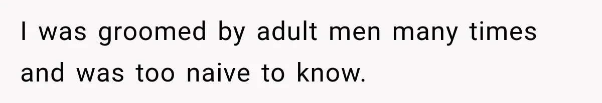 I was groomed by adult men many times and was too naive to know.