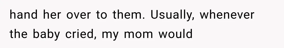 hand her over to them. Usually, whenever the baby cried, my mom would