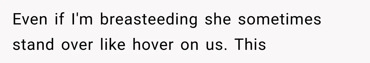 Even if I'm breasteeding she sometimes stand over like hover on us. This
