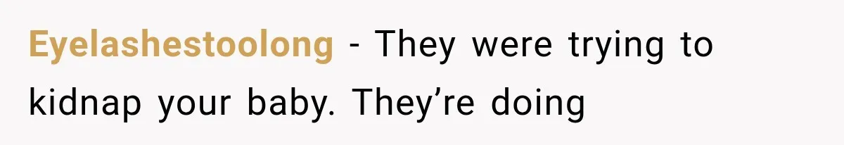 Eyelashestoolong − They were trying to kidnap your baby. They’re doing