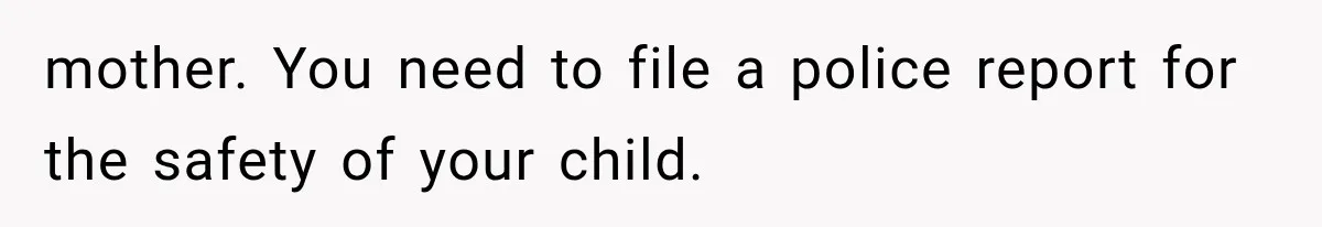 mother. You need to file a police report for the safety of your child.