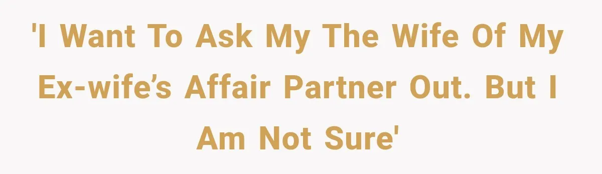 'I want to ask my the wife of my ex-wife’s affair partner out. But I am not sure'