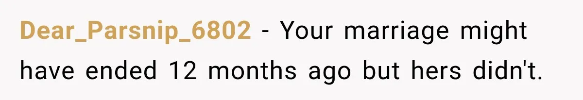 Dear_Parsnip_6802 − Your marriage might have ended 12 months ago but hers didn't.