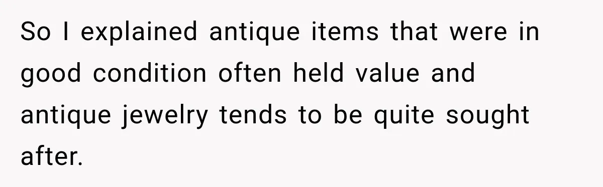 So I explained antique items that were in good condition often held value and antique jewelry tends to be quite sought after.