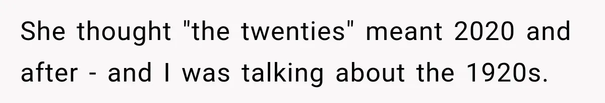 She thought "the twenties" meant 2020 and after - and I was talking about the 1920s.