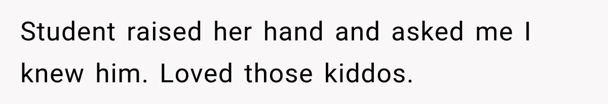 Student raised her hand and asked me I knew him. Loved those kiddos.