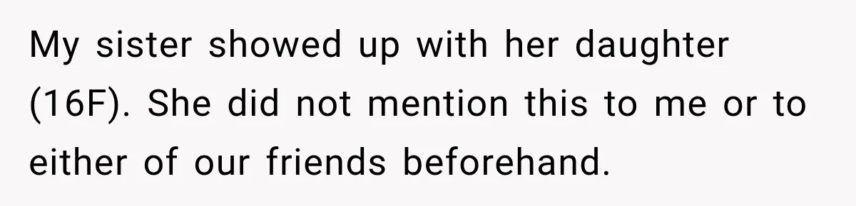 My sister showed up with her daughter (16F). She did not mention this to me or to either of our friends beforehand.