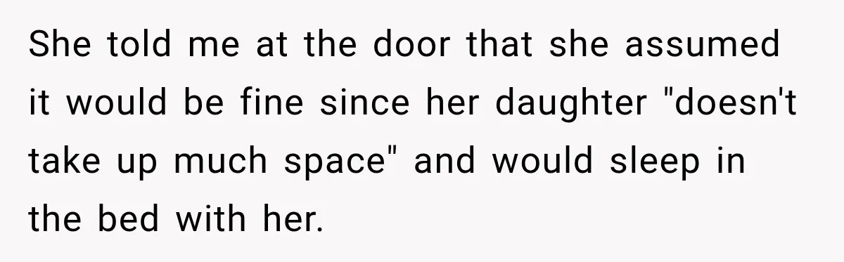 She told me at the door that she assumed it would be fine since her daughter "doesn't take up much space" and would sleep in the bed with her.
