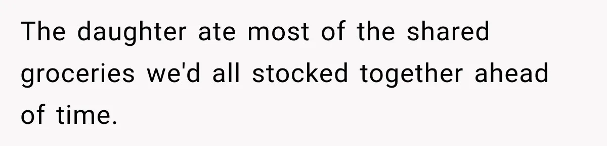 The daughter ate most of the shared groceries we'd all stocked together ahead of time.