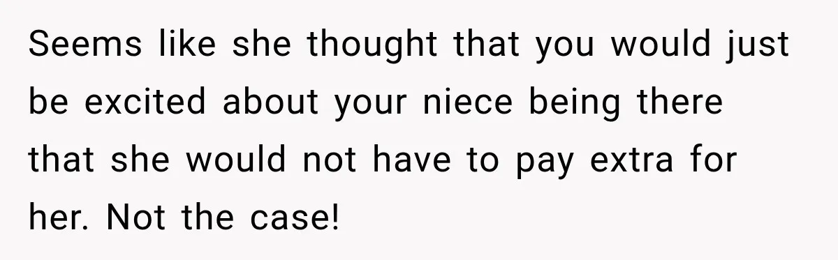 Seems like she thought that you would just be excited about your niece being there that she would not have to pay extra for her. Not the case!