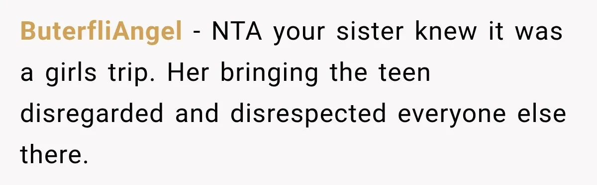 ButerfliAngel − NTA your sister knew it was a girls trip. Her bringing the teen disregarded and disrespected everyone else there.