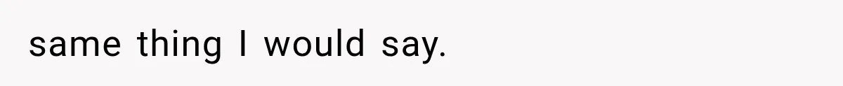 same thing I would say.