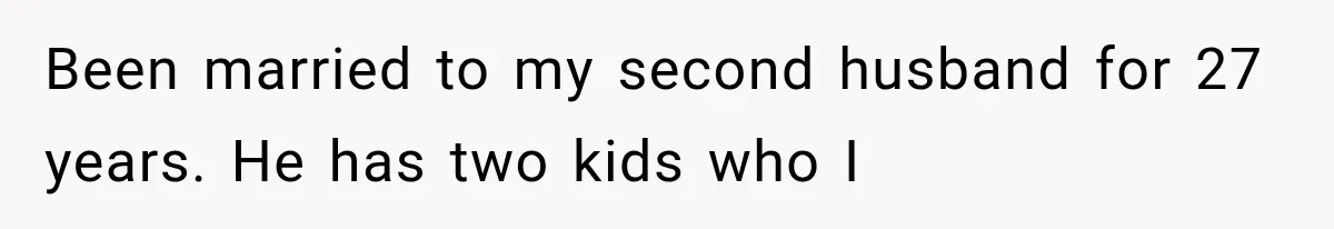 Been married to my second husband for 27 years. He has two kids who I
