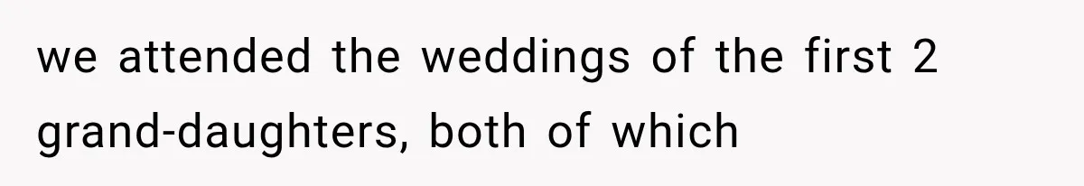 we attended the weddings of the first 2 grand-daughters, both of which