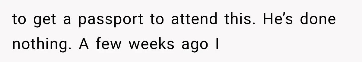 to get a passport to attend this. He’s done nothing. A few weeks ago I