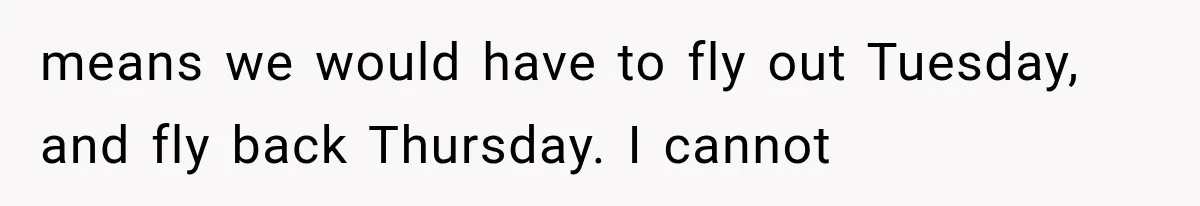 means we would have to fly out Tuesday, and fly back Thursday. I cannot