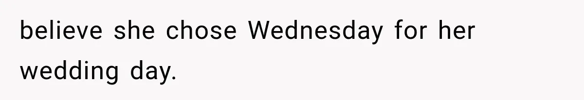 believe she chose Wednesday for her wedding day.