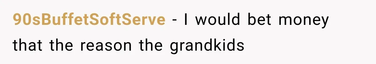90sBuffetSoftServe − I would bet money that the reason the grandkids