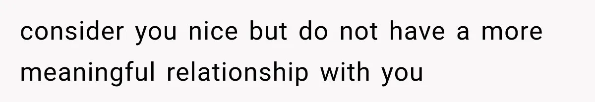 consider you nice but do not have a more meaningful relationship with you