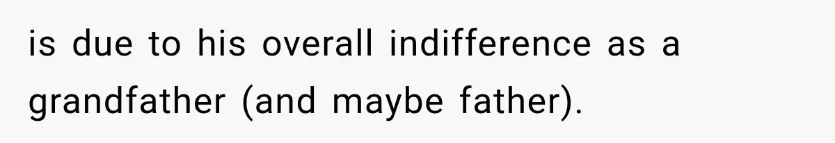 is due to his overall indifference as a grandfather (and maybe father).