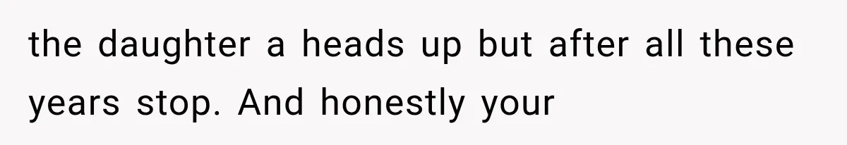 the daughter a heads up but after all these years stop. And honestly your