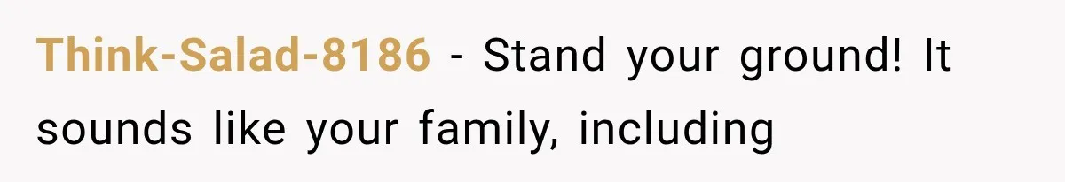 Think-Salad-8186 − Stand your ground! It sounds like your family, including
